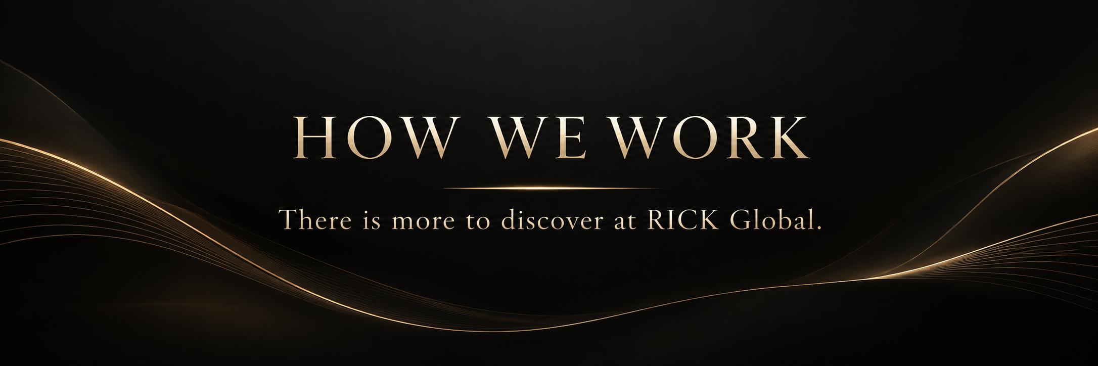 How We Work. There is more to discover at RICK Global.
